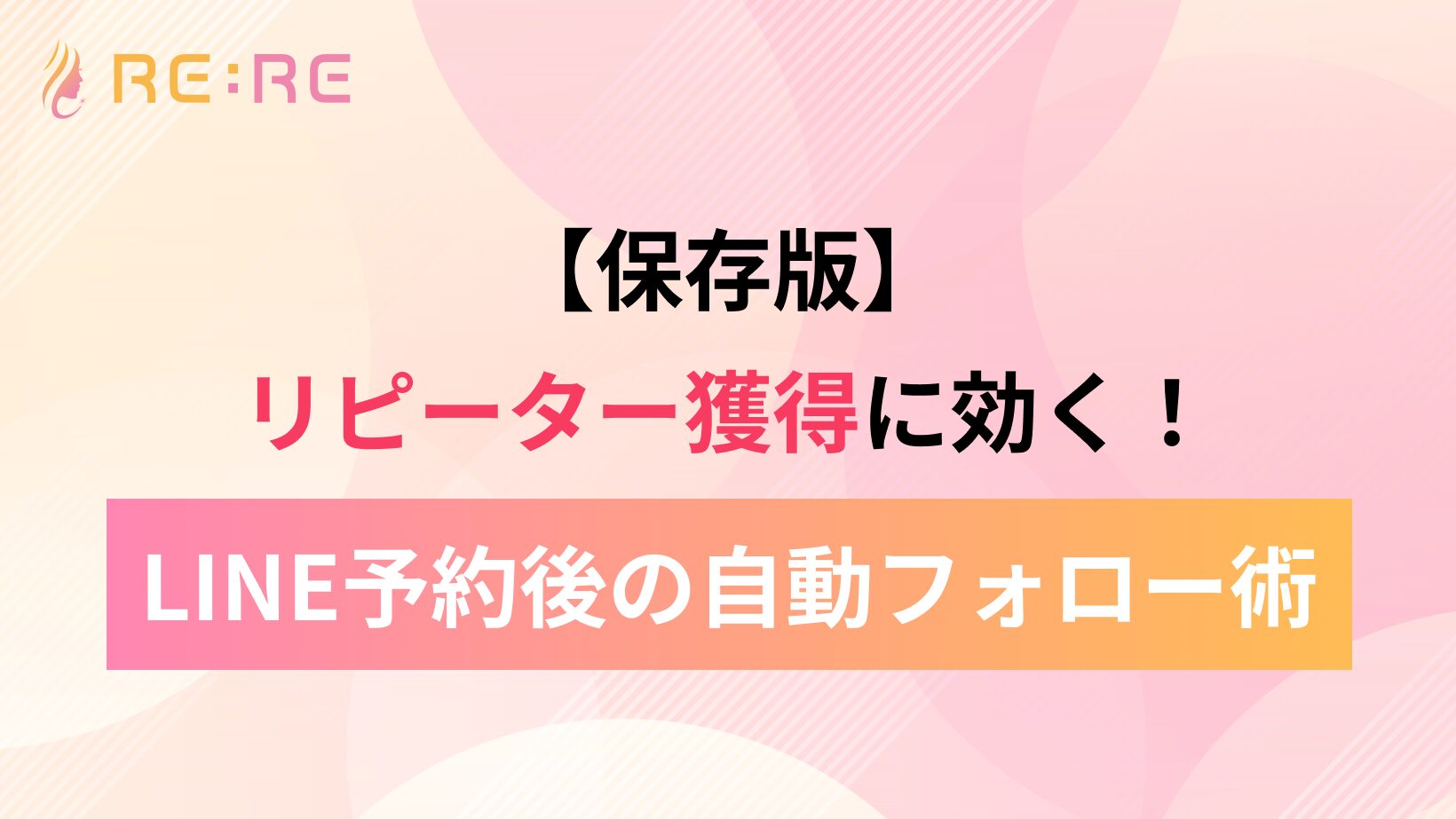 【保存版】リピーター獲得に効く！LINE予約後の自動フォロー術